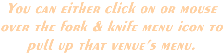 You can either click on or mouse  over the fork & knife menu icon to pull up that venue’s menu.