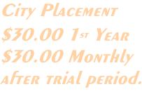 City Placement $30.00 1st Year $30.00 Monthly  after trial period.