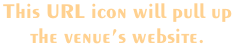 This URL icon will pull up  the venue’s website.