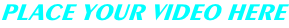 PLACE YOUR VIDEO HERE