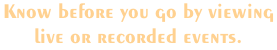 Know before you go by viewing  live or recorded events.
