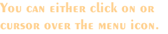 You can either click on or  cursor over the menu icon.