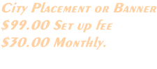 City Placement or Banner $99.00 Set up fee $30.00 Monthly.