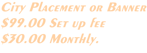 City Placement or Banner $99.00 Set up fee $30.00 Monthly.