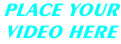 PLACE YOUR  VIDEO HERE